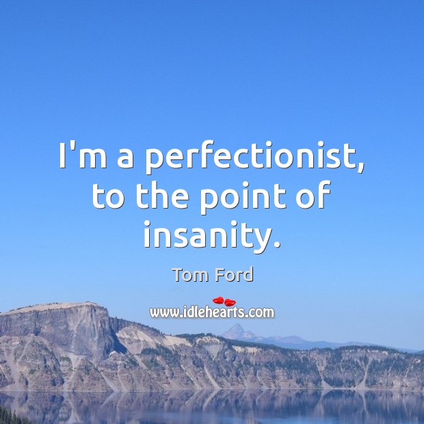 I’m a perfectionist, to the point of insanity. Tom Ford Picture Quote