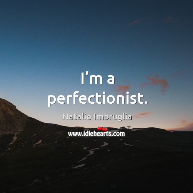 I’m a perfectionist. Natalie Imbruglia Picture Quote