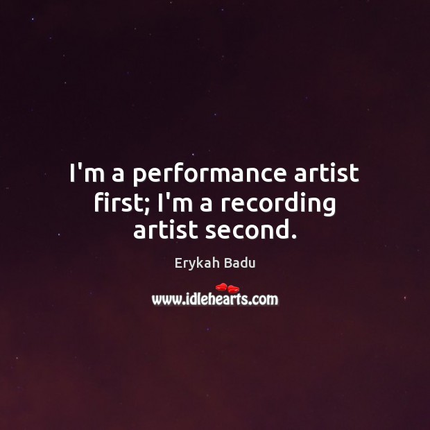 I’m a performance artist first; I’m a recording artist second. Erykah Badu Picture Quote