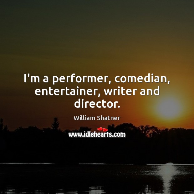 I’m a performer, comedian, entertainer, writer and director. William Shatner Picture Quote