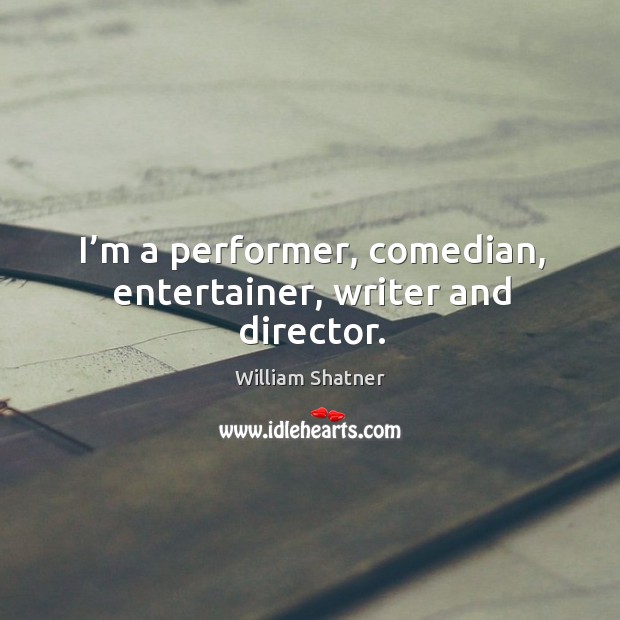 I’m a performer, comedian, entertainer, writer and director. William Shatner Picture Quote