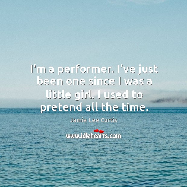 I’m a performer. I’ve just been one since I was a little Jamie Lee Curtis Picture Quote