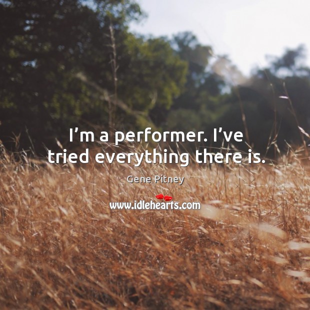 I’m a performer. I’ve tried everything there is. Gene Pitney Picture Quote