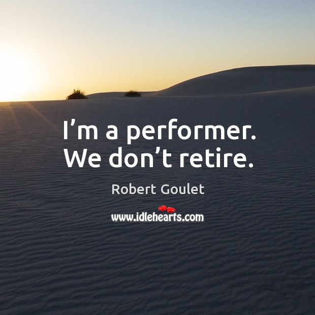I’m a performer. We don’t retire. Robert Goulet Picture Quote