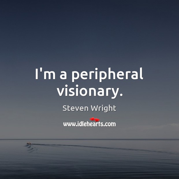 I’m a peripheral visionary. Steven Wright Picture Quote