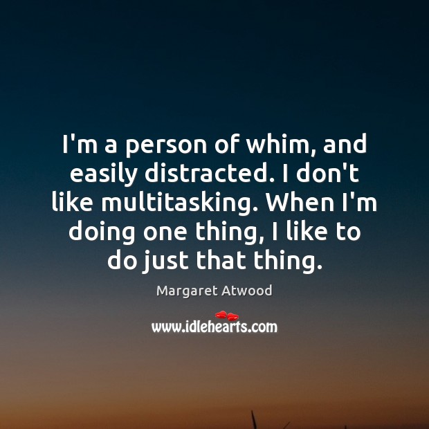 I’m a person of whim, and easily distracted. I don’t like multitasking. Margaret Atwood Picture Quote