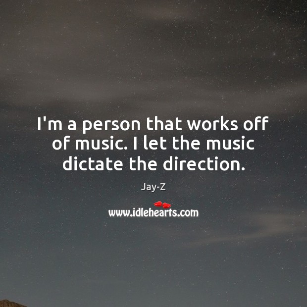 I’m a person that works off of music. I let the music dictate the direction. Jay-Z Picture Quote
