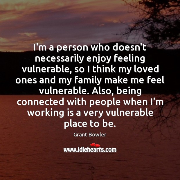 I’m a person who doesn’t necessarily enjoy feeling vulnerable, so I think Image