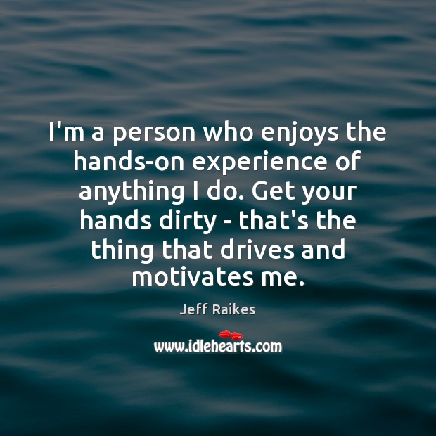 I’m a person who enjoys the hands-on experience of anything I do. Jeff Raikes Picture Quote