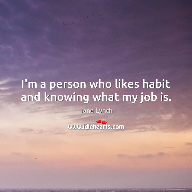 I’m a person who likes habit and knowing what my job is. Jane Lynch Picture Quote