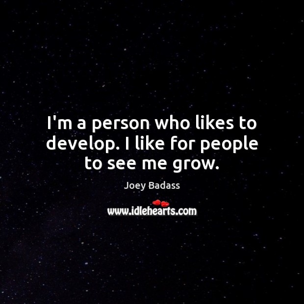 I’m a person who likes to develop. I like for people to see me grow. Joey Badass Picture Quote