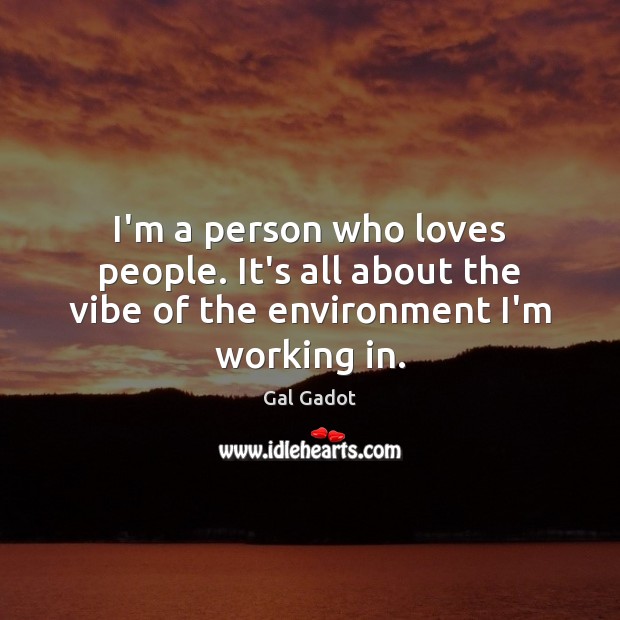 I’m a person who loves people. It’s all about the vibe of the environment I’m working in. Gal Gadot Picture Quote