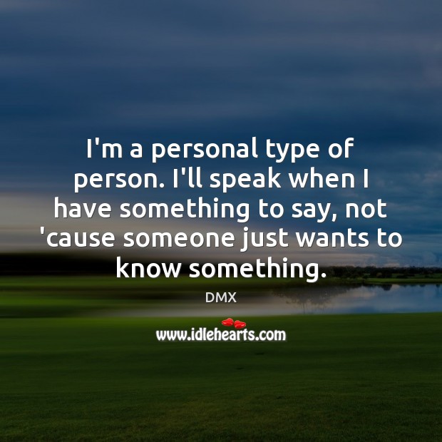 I’m a personal type of person. I’ll speak when I have something Image