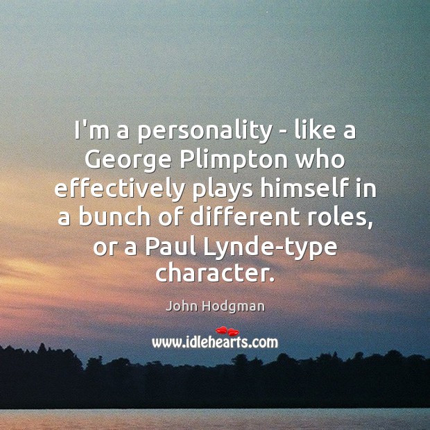I’m a personality – like a George Plimpton who effectively plays himself Image