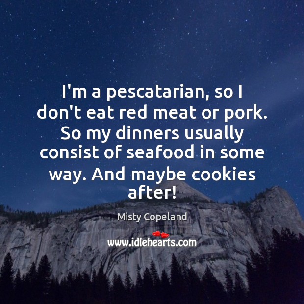 I’m a pescatarian, so I don’t eat red meat or pork. So Image