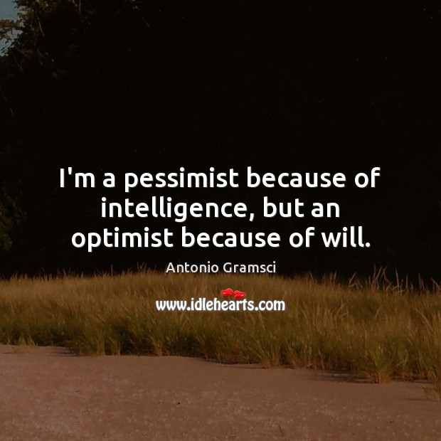 I’m a pessimist because of intelligence, but an optimist because of will. Antonio Gramsci Picture Quote
