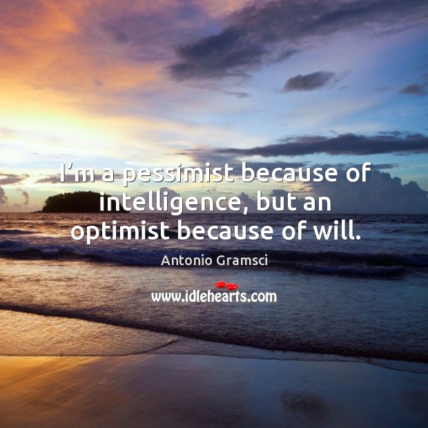 I’m a pessimist because of intelligence, but an optimist because of will. Antonio Gramsci Picture Quote