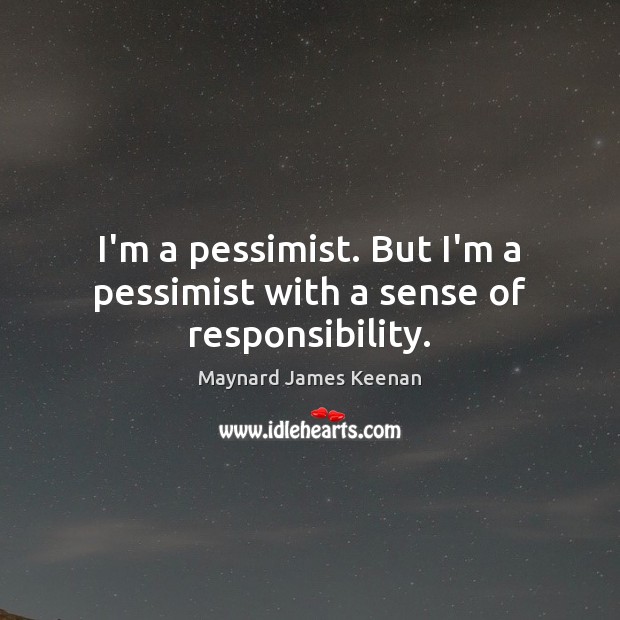 I’m a pessimist. But I’m a pessimist with a sense of responsibility. Maynard James Keenan Picture Quote