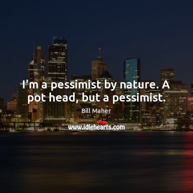 I’m a pessimist by nature. A pot head, but a pessimist. Bill Maher Picture Quote