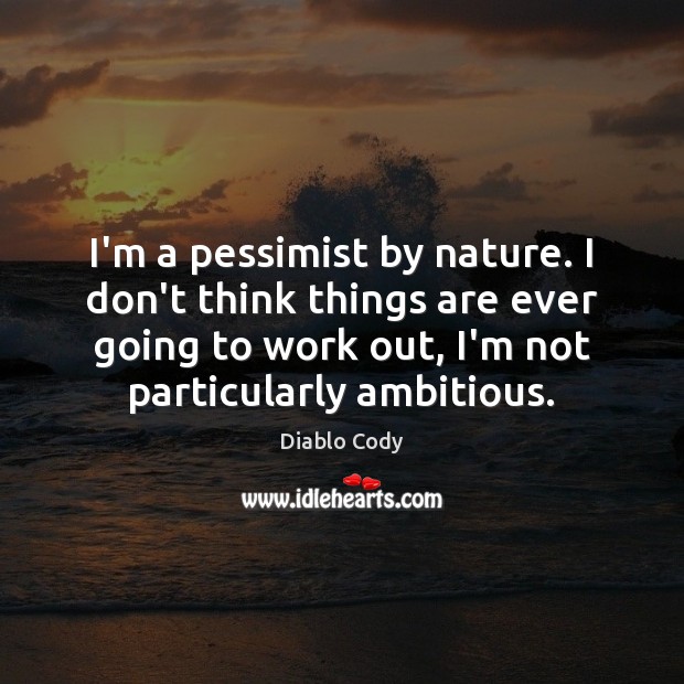 I’m a pessimist by nature. I don’t think things are ever going Diablo Cody Picture Quote