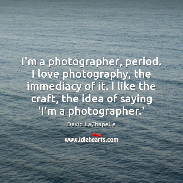 I’m a photographer, period. I love photography, the immediacy of it. I David LaChapelle Picture Quote