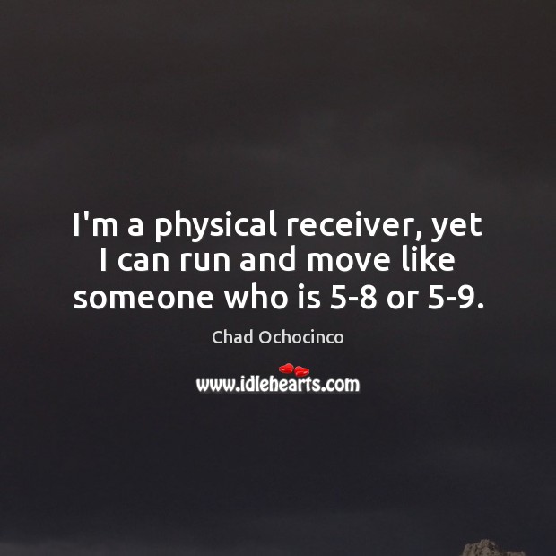 I’m a physical receiver, yet I can run and move like someone who is 5-8 or 5-9. Chad Ochocinco Picture Quote
