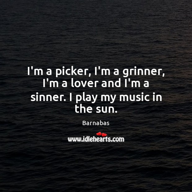 I’m a picker, I’m a grinner, I’m a lover and I’m a sinner. I play my music in the sun. Image