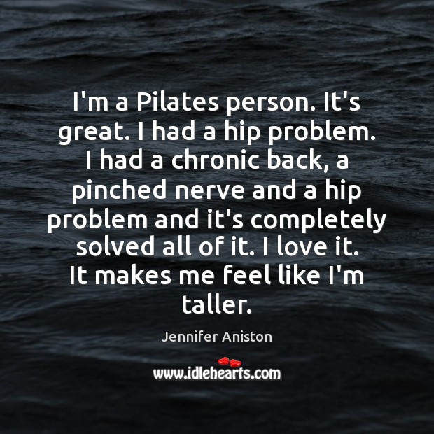 I’m a Pilates person. It’s great. I had a hip problem. I Jennifer Aniston Picture Quote