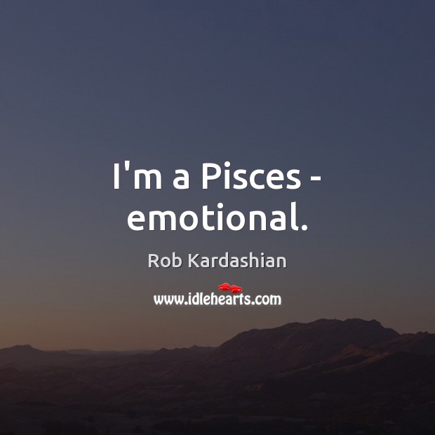 I’m a Pisces – emotional. Rob Kardashian Picture Quote