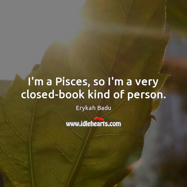 I’m a Pisces, so I’m a very closed-book kind of person. Erykah Badu Picture Quote