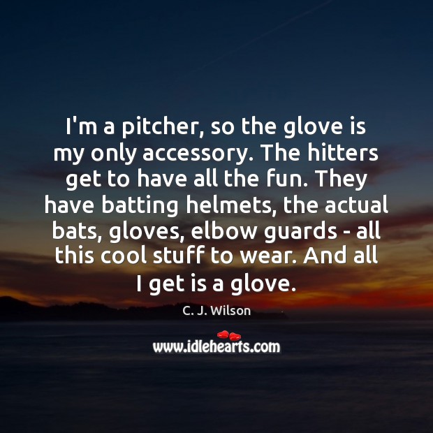 I’m a pitcher, so the glove is my only accessory. The hitters Image