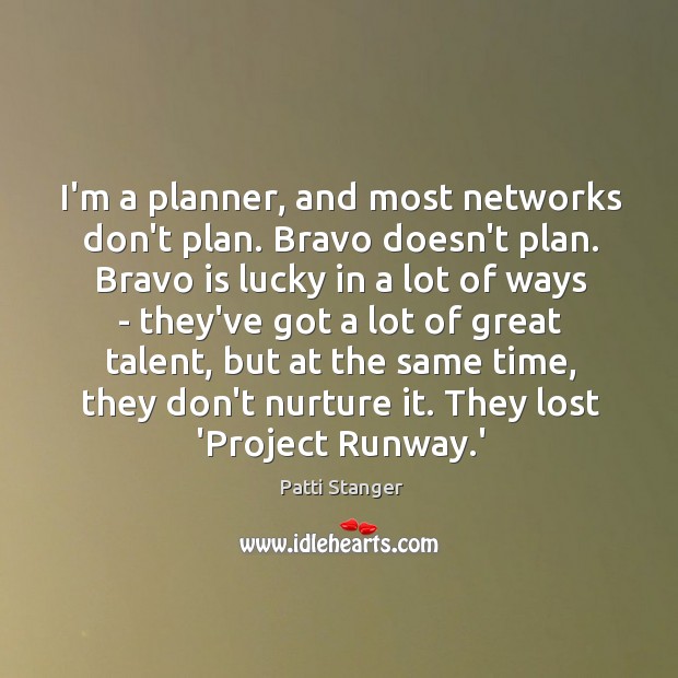 I’m a planner, and most networks don’t plan. Bravo doesn’t plan. Bravo Patti Stanger Picture Quote
