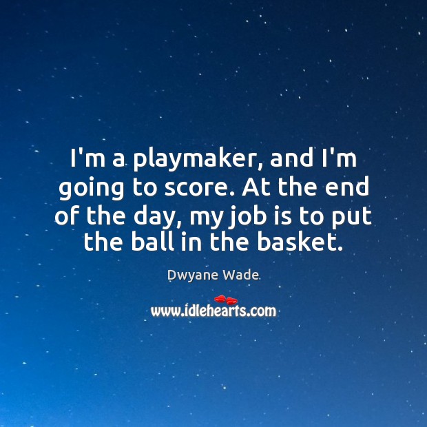 I’m a playmaker, and I’m going to score. At the end of Dwyane Wade Picture Quote