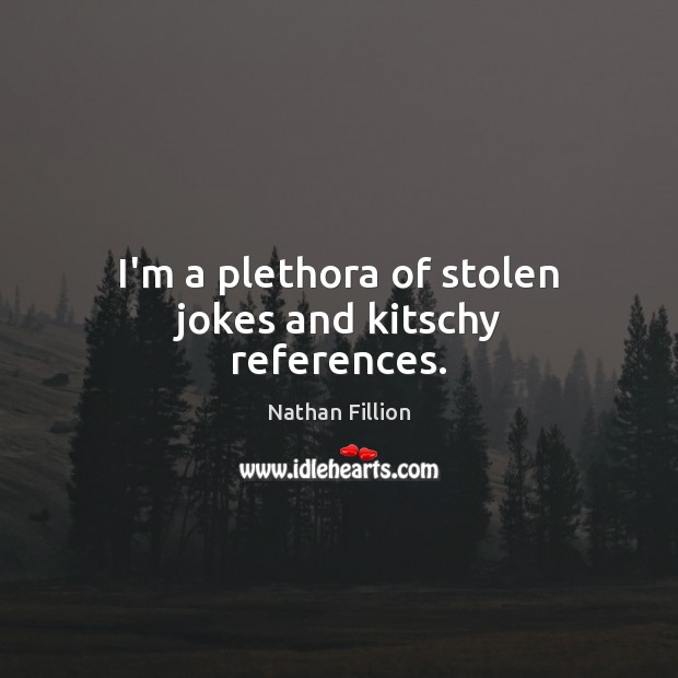 I’m a plethora of stolen jokes and kitschy references. Nathan Fillion Picture Quote