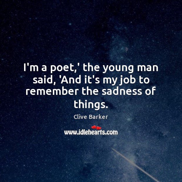 I’m a poet,’ the young man said, ‘And it’s my job to remember the sadness of things. Clive Barker Picture Quote