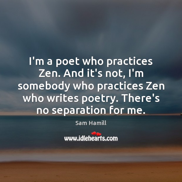 I’m a poet who practices Zen. And it’s not, I’m somebody who Sam Hamill Picture Quote