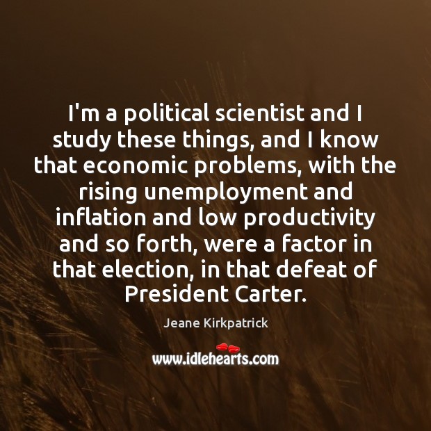 I’m a political scientist and I study these things, and I know Jeane Kirkpatrick Picture Quote