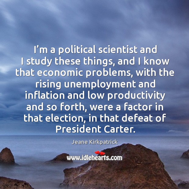 I’m a political scientist and I study these things Jeane Kirkpatrick Picture Quote