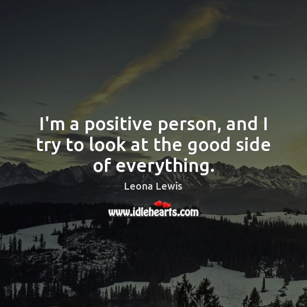 I’m a positive person, and I try to look at the good side of everything. Image