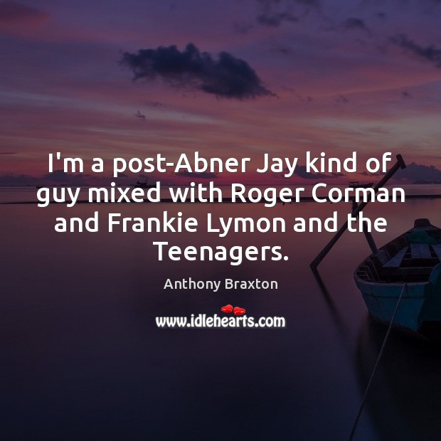 I’m a post-Abner Jay kind of guy mixed with Roger Corman and Anthony Braxton Picture Quote