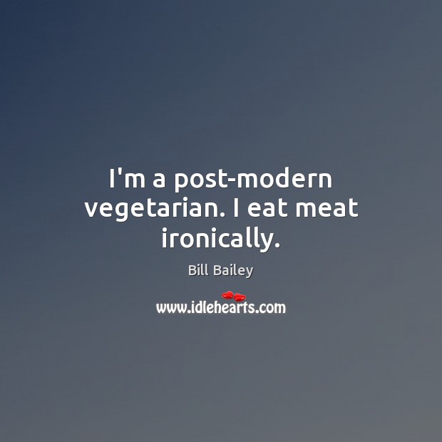 I’m a post-modern vegetarian. I eat meat ironically. Bill Bailey Picture Quote