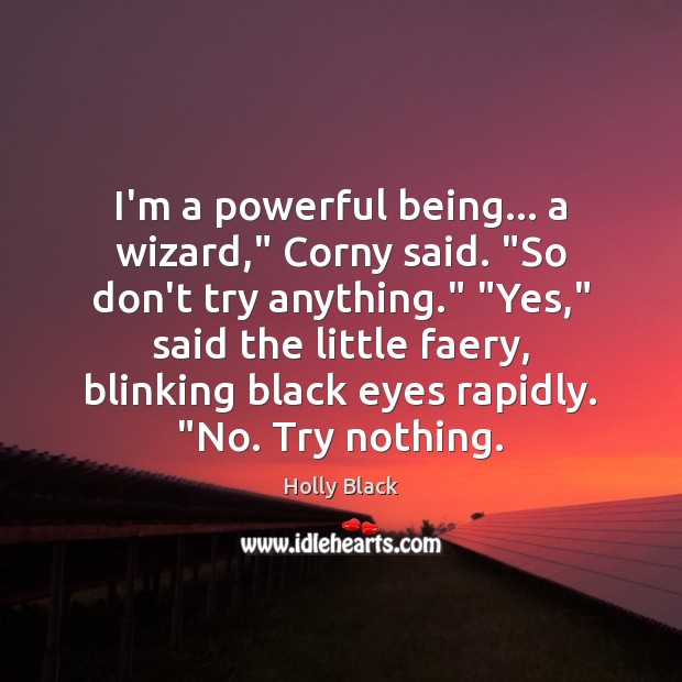 I’m a powerful being… a wizard,” Corny said. “So don’t try anything.” “ Holly Black Picture Quote