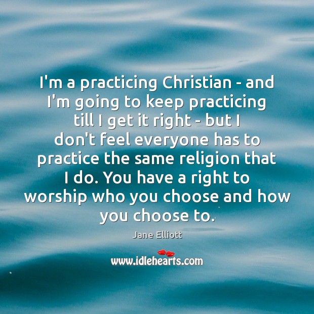 I’m a practicing Christian – and I’m going to keep practicing till Jane Elliott Picture Quote