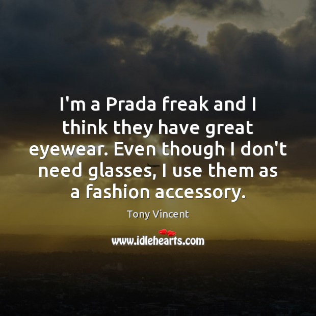I’m a Prada freak and I think they have great eyewear. Even Tony Vincent Picture Quote