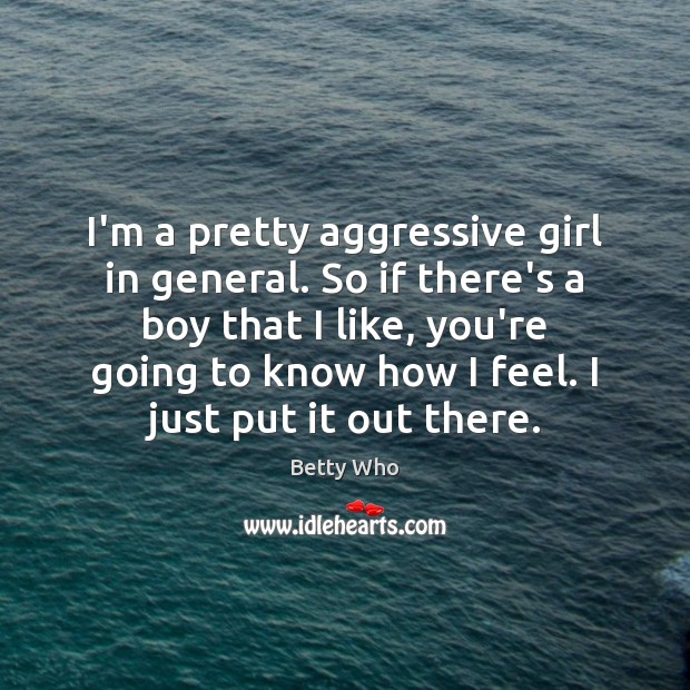 I’m a pretty aggressive girl in general. So if there’s a boy Betty Who Picture Quote