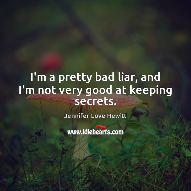 I’m a pretty bad liar, and I’m not very good at keeping secrets. Jennifer Love Hewitt Picture Quote
