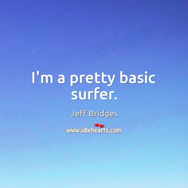 I’m a pretty basic surfer. Jeff Bridges Picture Quote