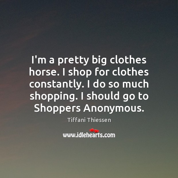 I’m a pretty big clothes horse. I shop for clothes constantly. I Tiffani Thiessen Picture Quote