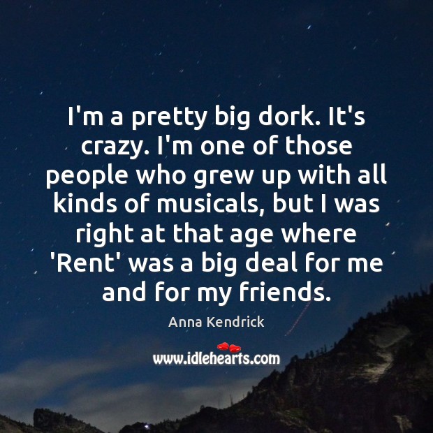 I’m a pretty big dork. It’s crazy. I’m one of those people Anna Kendrick Picture Quote