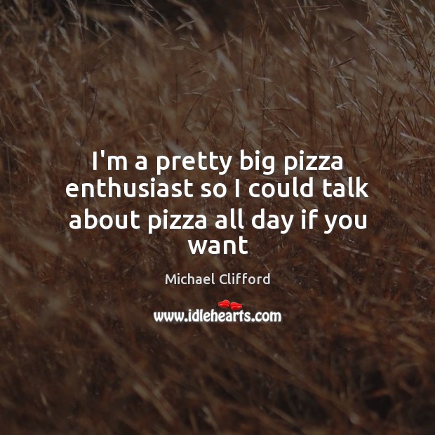 I’m a pretty big pizza enthusiast so I could talk about pizza all day if you want Michael Clifford Picture Quote